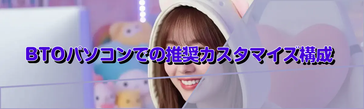 BTOパソコンでの推奨カスタマイズ構成