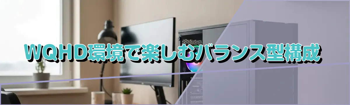 WQHD環境で楽しむバランス型構成