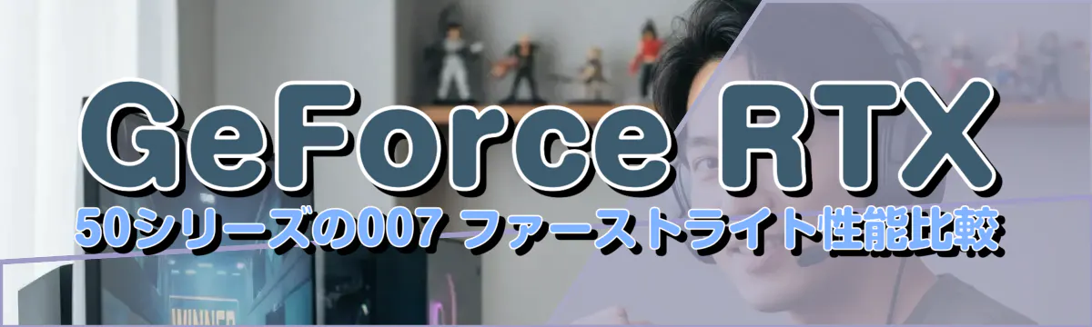 GeForce RTX 50シリーズの007 ファーストライト性能比較