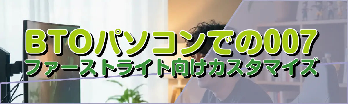 BTOパソコンでの007 ファーストライト向けカスタマイズ