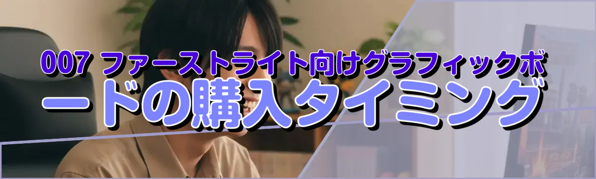 007 ファーストライト向けグラフィックボードの購入タイミング