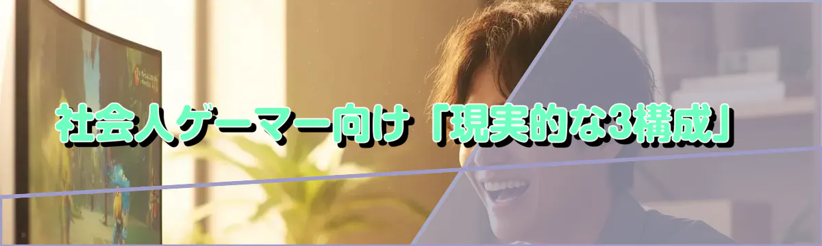 社会人ゲーマー向け「現実的な3構成」