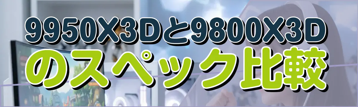 9950X3Dと9800X3Dのスペック比較