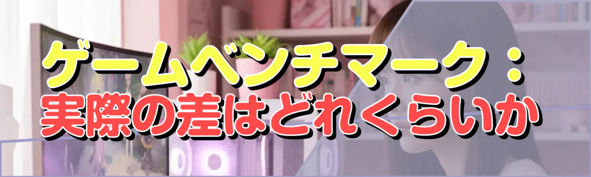 ゲームベンチマーク:実際の差はどれくらいか