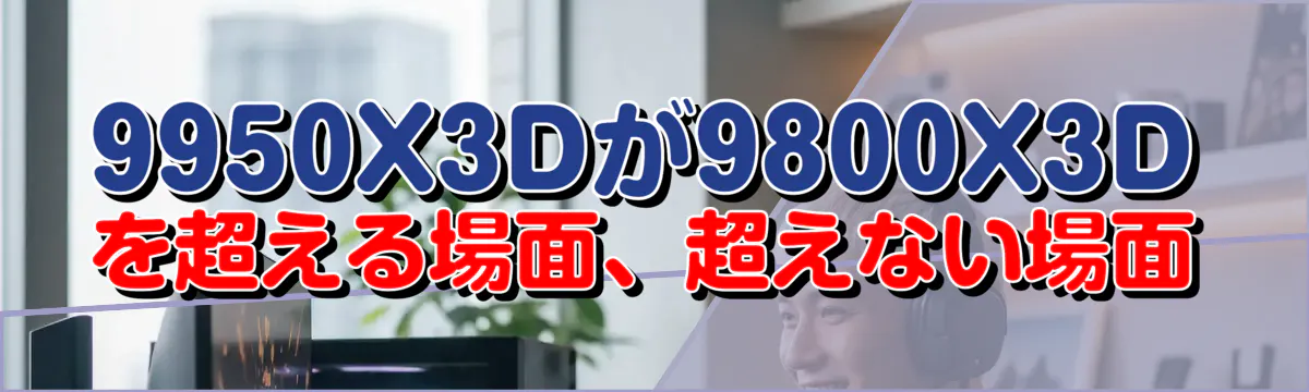 9950X3Dが9800X3Dを超える場面、超えない場面