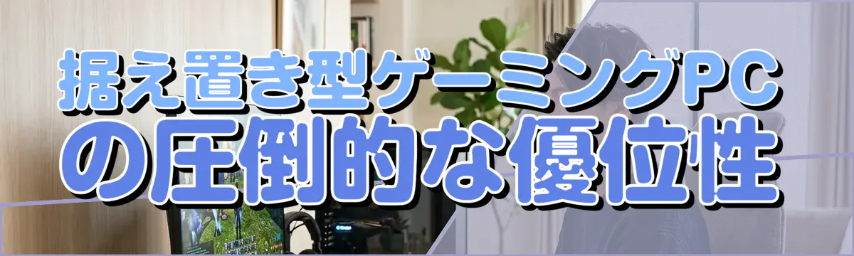 据え置き型ゲーミングPCの圧倒的な優位性