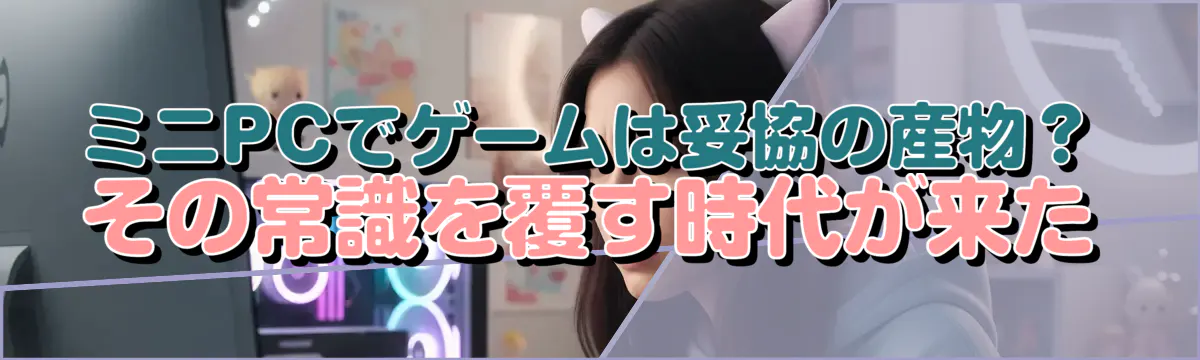 ミニPCでゲームは妥協の産物?その常識を覆す時代が来た