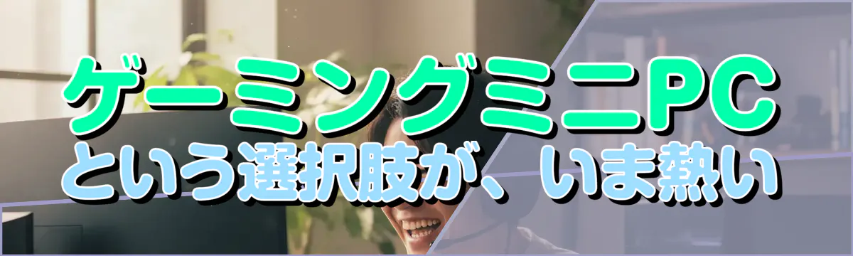 ゲーミングミニPCという選択肢が、いま熱い