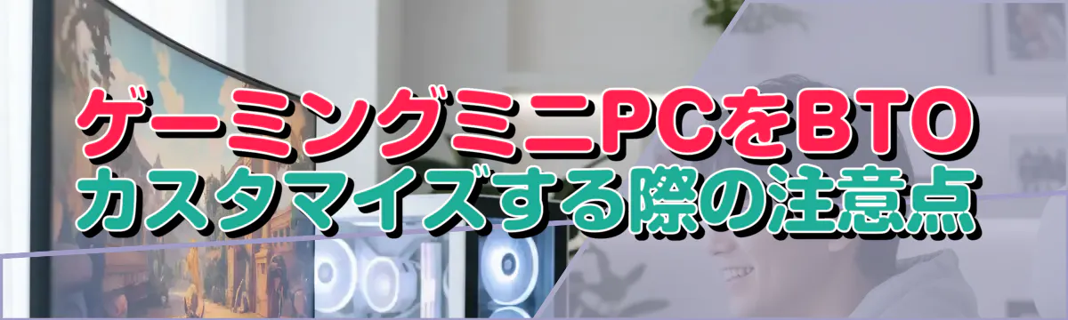 ゲーミングミニPCをBTOカスタマイズする際の注意点