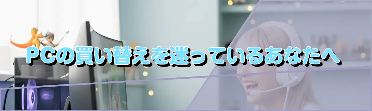 PCの買い替えを迷っているあなたへ
