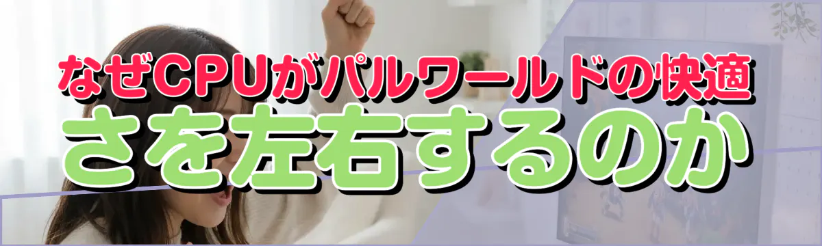 なぜCPUがパルワールドの快適さを左右するのか