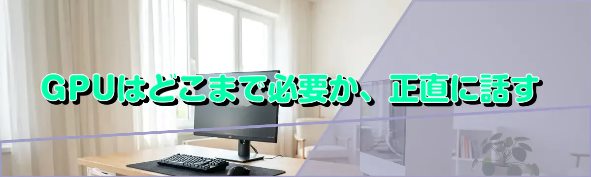 GPUはどこまで必要か、正直に話す