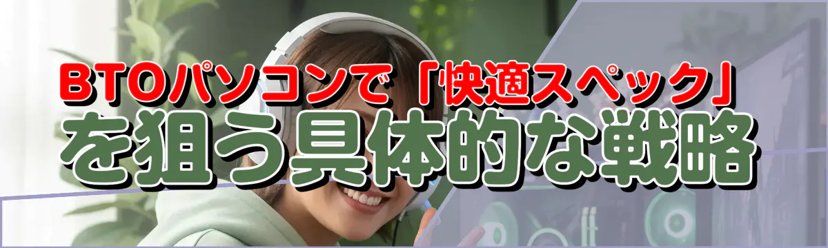 BTOパソコンで「快適スペック」を狙う具体的な戦略