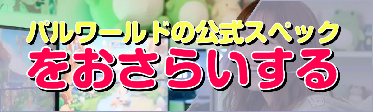 パルワールドの公式スペックをおさらいする