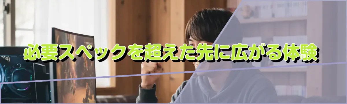 必要スペックを超えた先に広がる体験