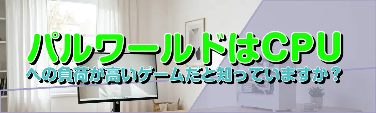 パルワールドはCPUへの負荷が高いゲームだと知っていますか?
