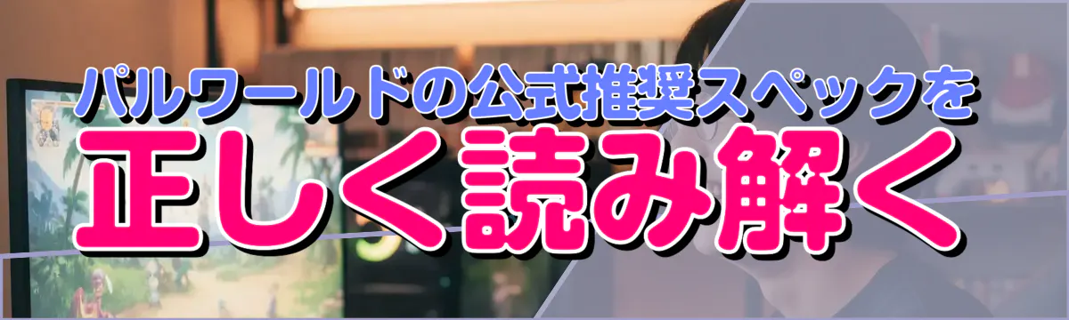パルワールドの公式推奨スペックを正しく読み解く