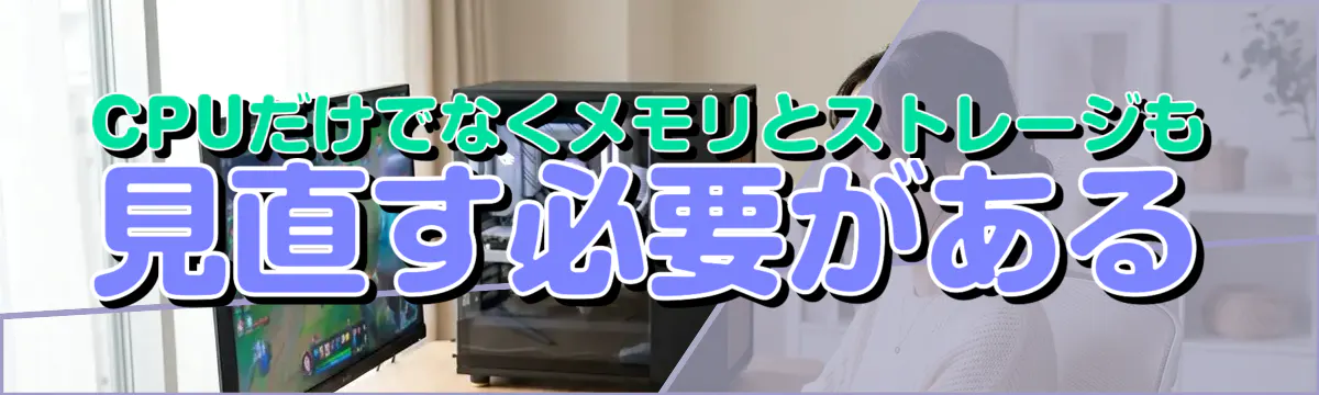 CPUだけでなくメモリとストレージも見直す必要がある