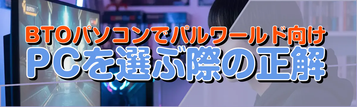 BTOパソコンでパルワールド向けPCを選ぶ際の正解