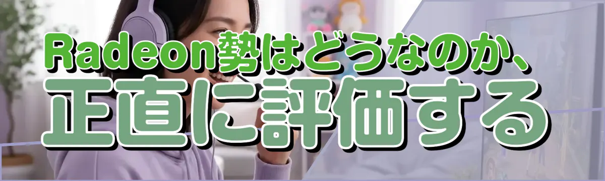 Radeon勢はどうなのか、正直に評価する
