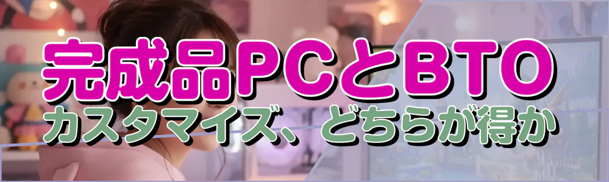完成品PCとBTOカスタマイズ、どちらが得か