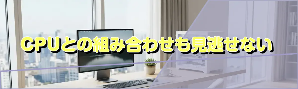CPUとの組み合わせも見逃せない