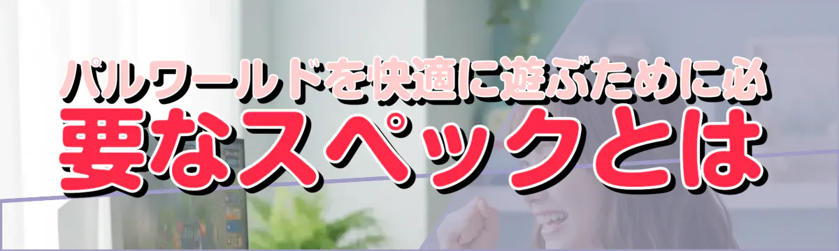 パルワールドを快適に遊ぶために必要なスペックとは