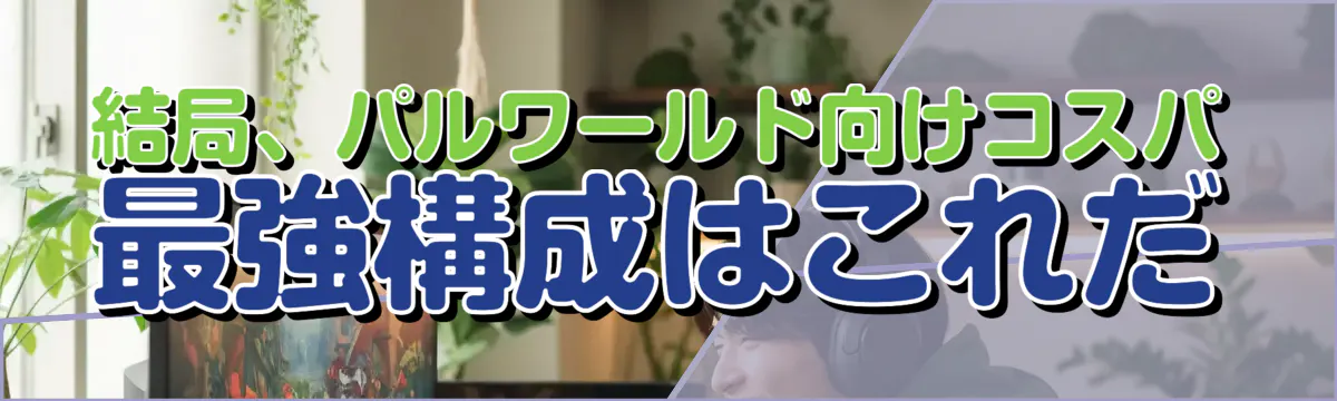 結局、パルワールド向けコスパ最強構成はこれだ