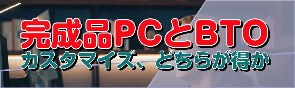 完成品PCとBTOカスタマイズ、どちらが得か
