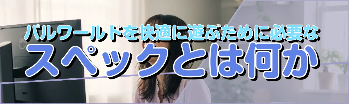 パルワールドを快適に遊ぶために必要なスペックとは何か