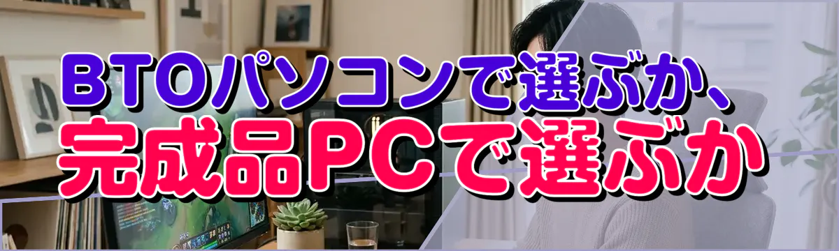 BTOパソコンで選ぶか、完成品PCで選ぶか
