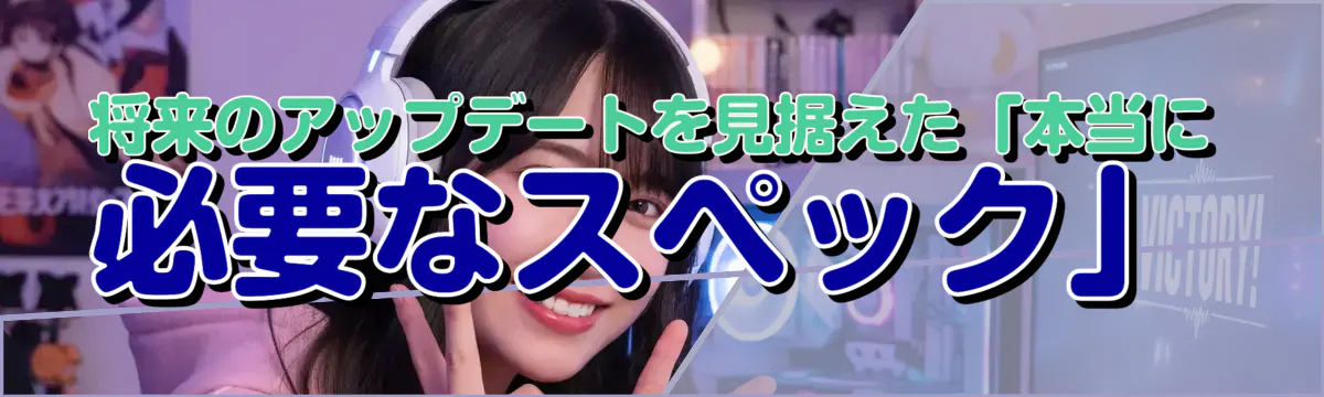 将来のアップデートを見据えた「本当に必要なスペック」