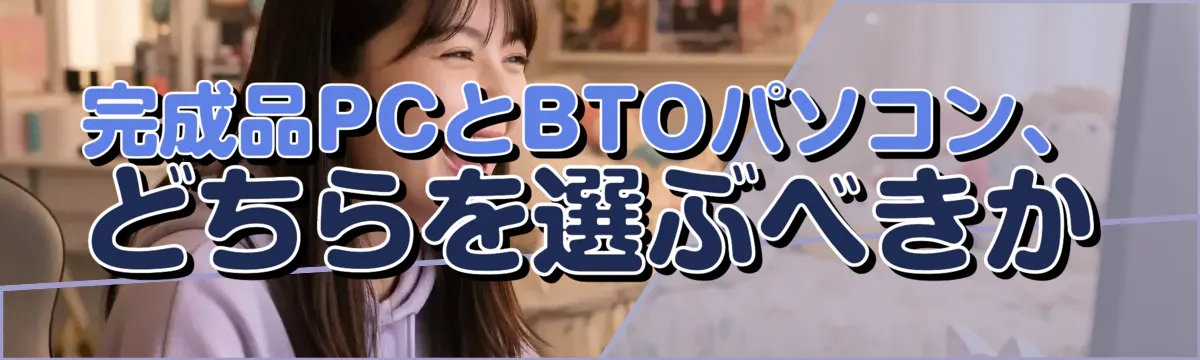 完成品PCとBTOパソコン、どちらを選ぶべきか