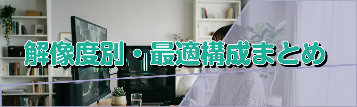 解像度別・最適構成まとめ