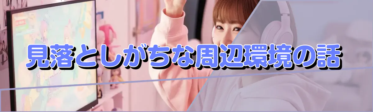 見落としがちな周辺環境の話