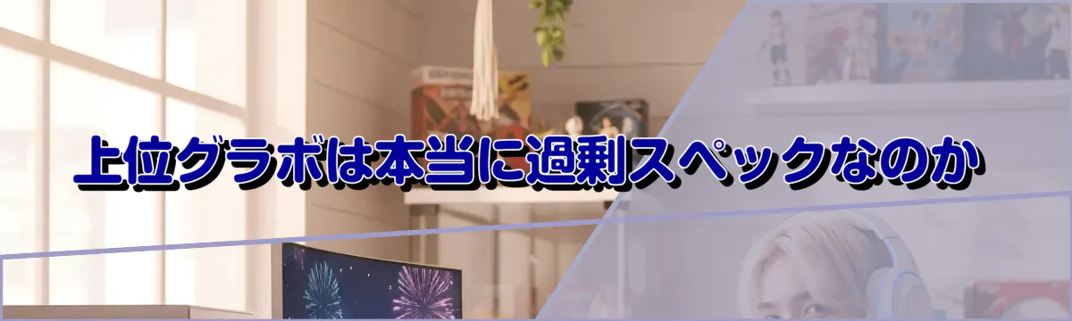 上位グラボは本当に過剰スペックなのか