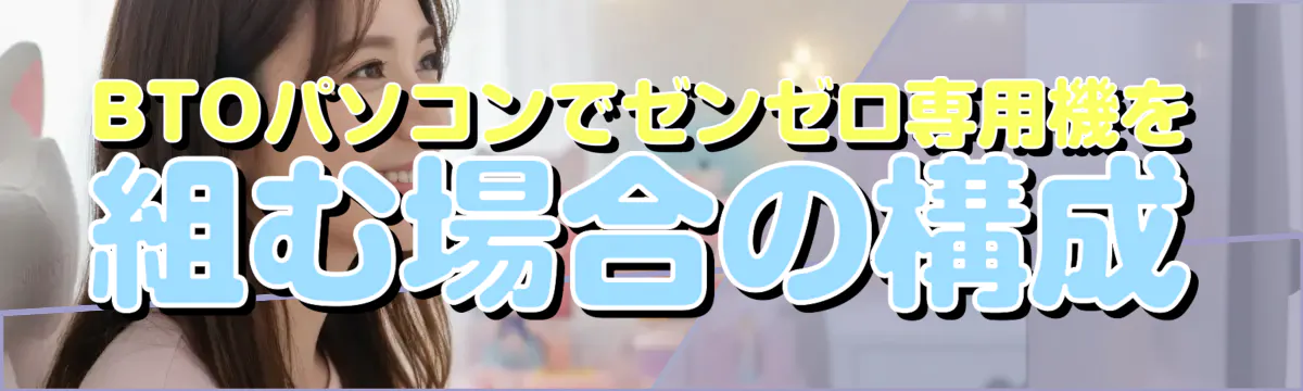 BTOパソコンでゼンゼロ専用機を組む場合の構成