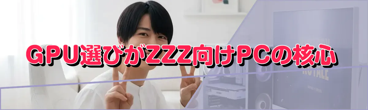 GPU選びがZZZ向けPCの核心