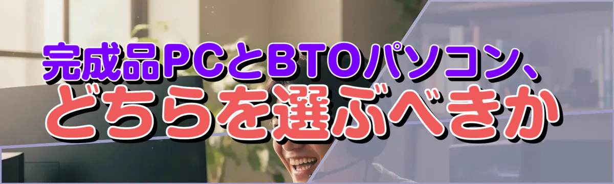 完成品PCとBTOパソコン、どちらを選ぶべきか