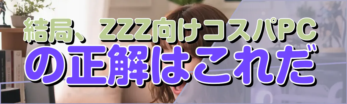 結局、ZZZ向けコスパPCの正解はこれだ