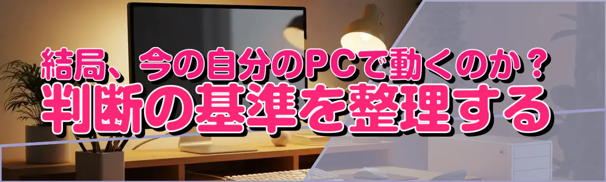 結局、今の自分のPCで動くのか? 判断の基準を整理する