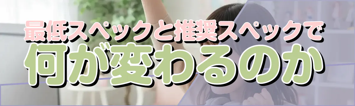 最低スペックと推奨スペックで何が変わるのか