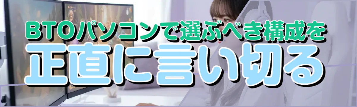 BTOパソコンで選ぶべき構成を正直に言い切る