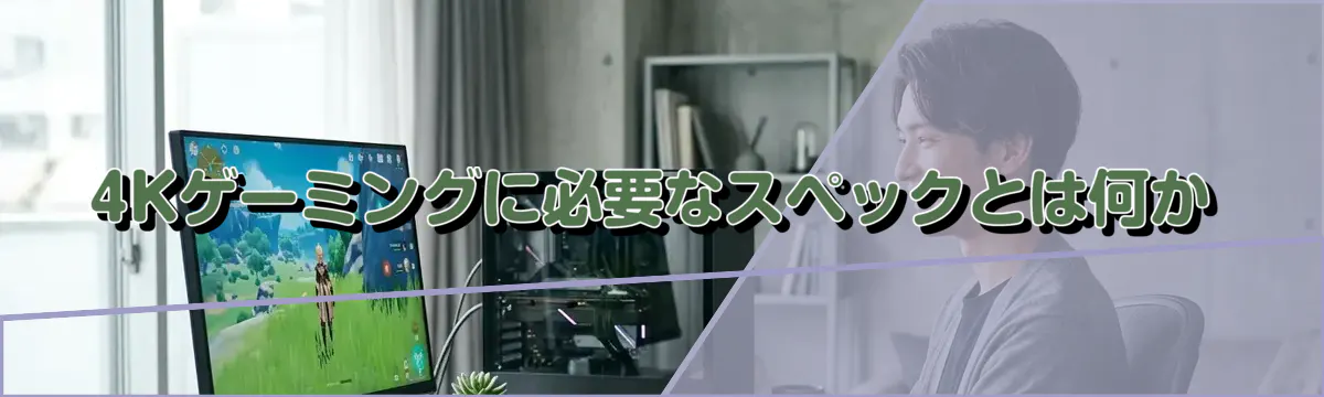 4Kゲーミングに必要なスペックとは何か