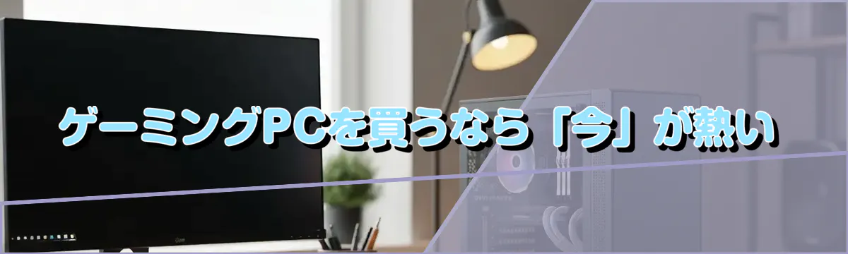 ゲーミングPCを買うなら「今」が熱い
