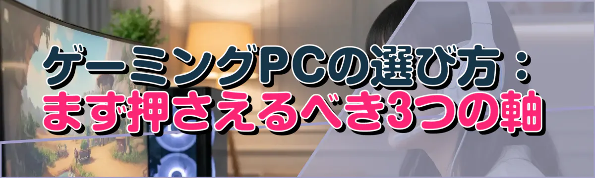 ゲーミングPCの選び方:まず押さえるべき3つの軸