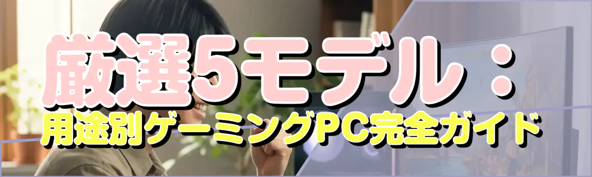 厳選5モデル:用途別ゲーミングPC完全ガイド