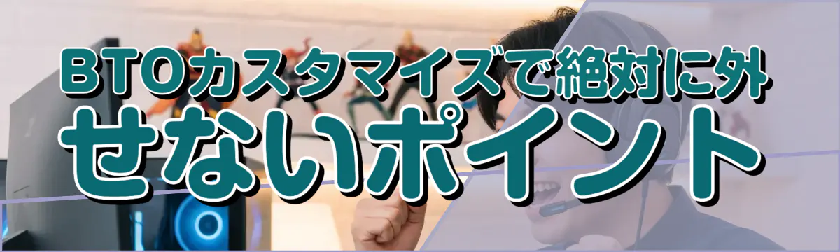 BTOカスタマイズで絶対に外せないポイント
