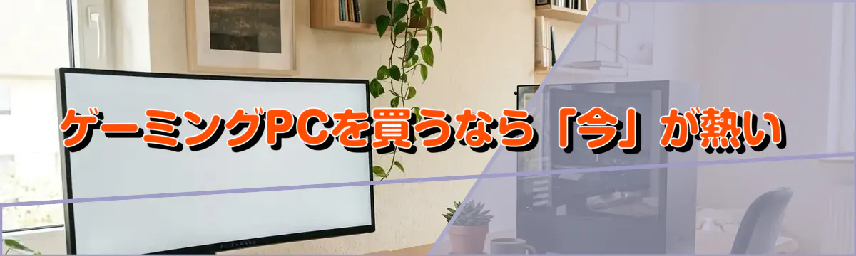 ゲーミングPCを買うなら「今」が熱い