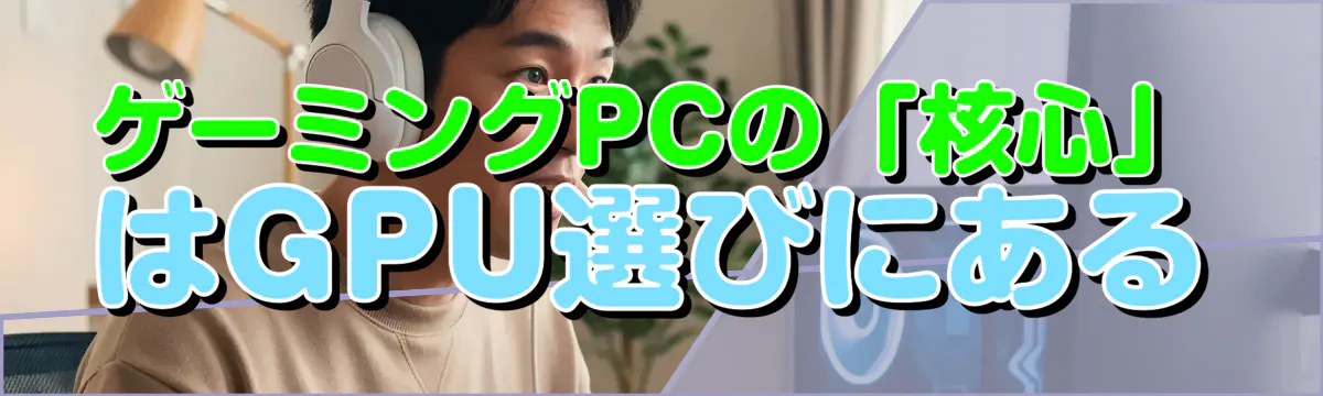 ゲーミングPCの「核心」はGPU選びにある